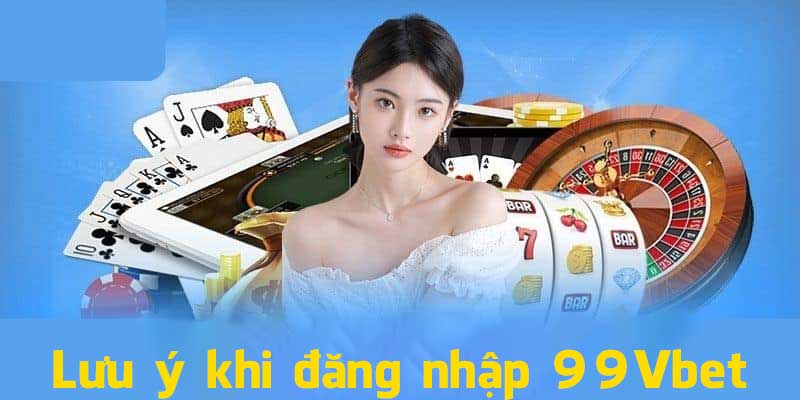 Lưu ý khi thực hiện đăng nhập 99Vbet